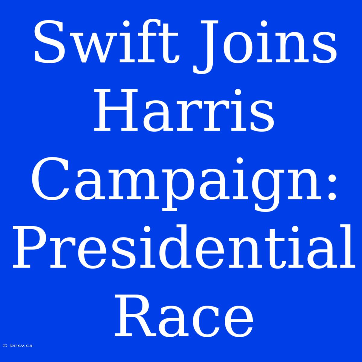 Swift Joins Harris Campaign: Presidential Race