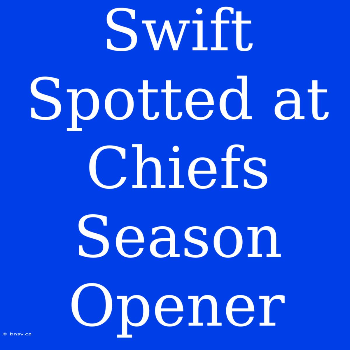 Swift Spotted At Chiefs Season Opener