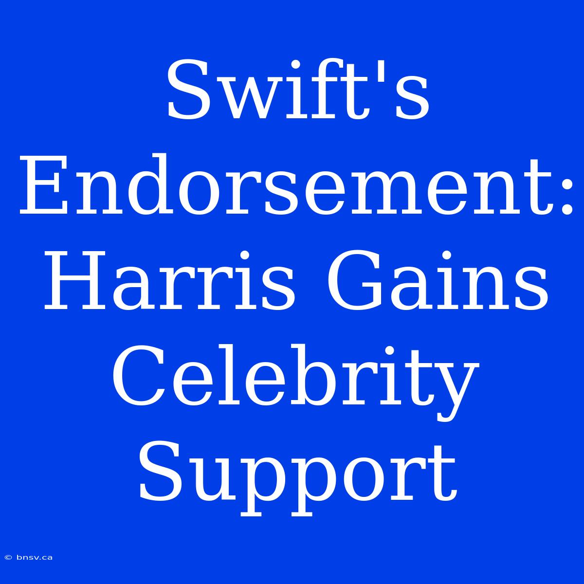 Swift's Endorsement: Harris Gains Celebrity Support