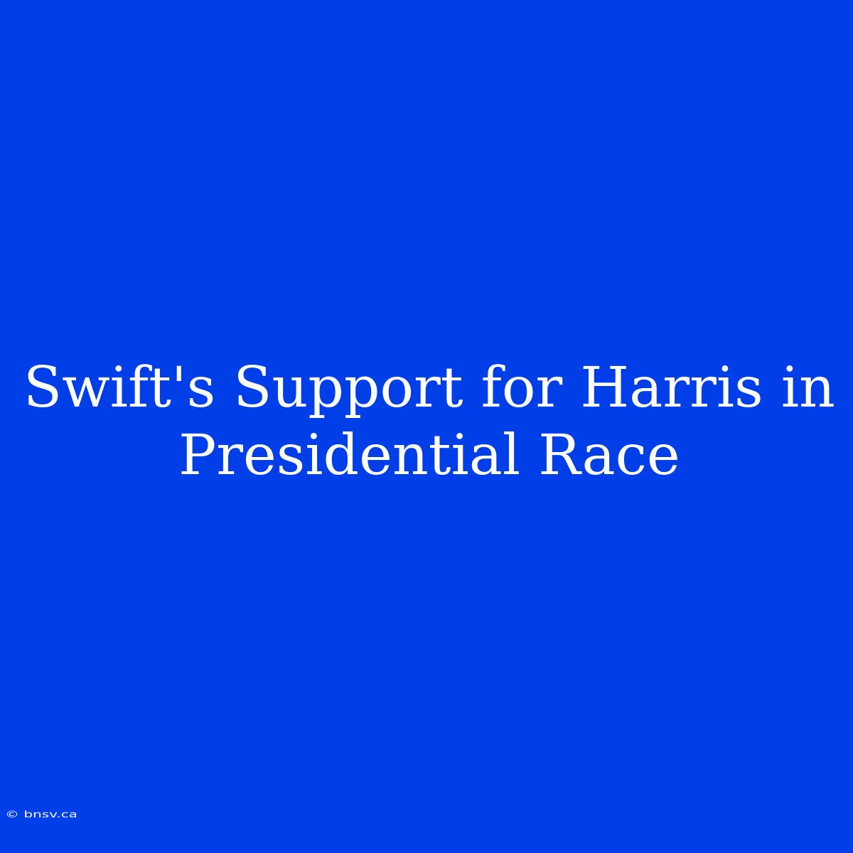 Swift's Support For Harris In Presidential Race