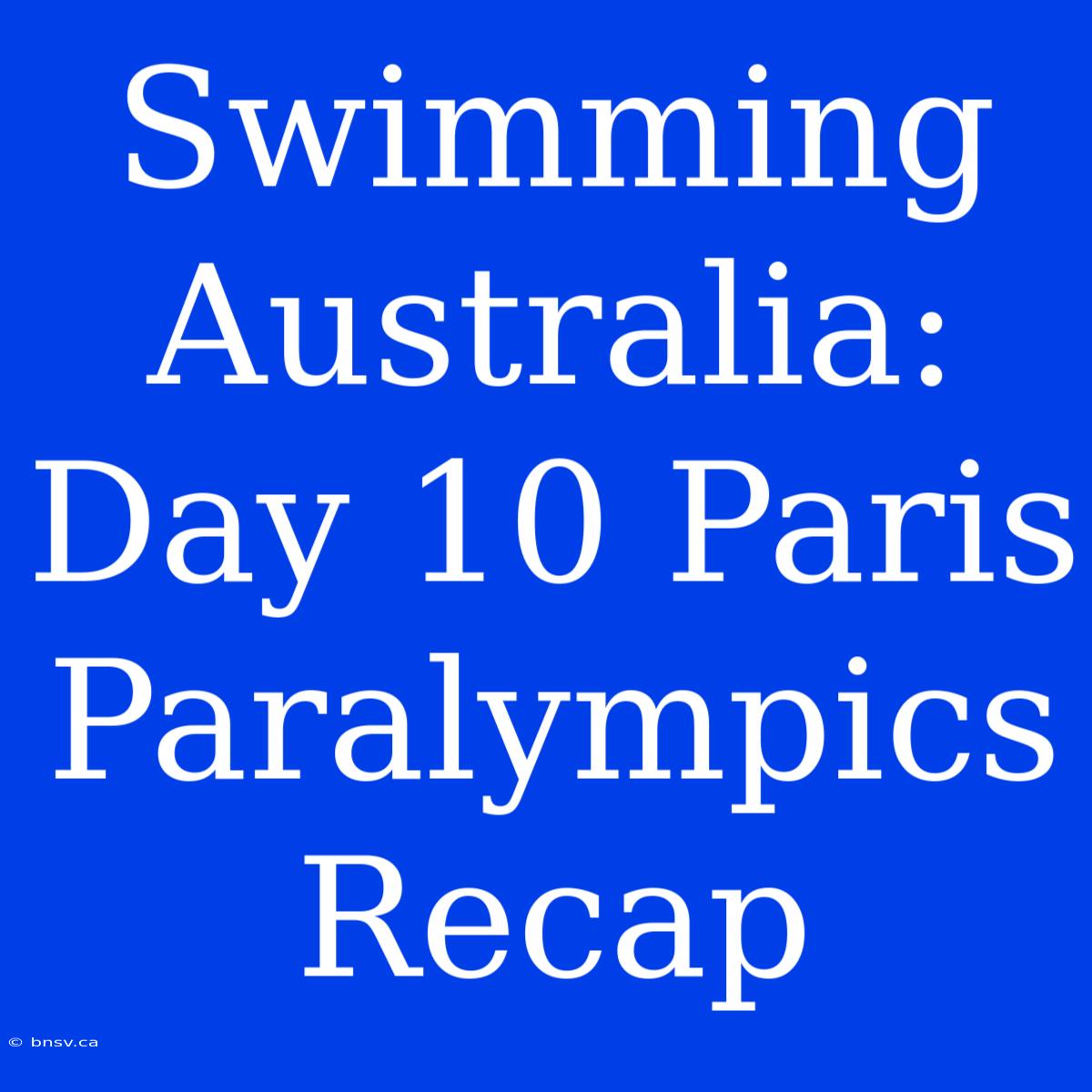 Swimming Australia: Day 10 Paris Paralympics Recap