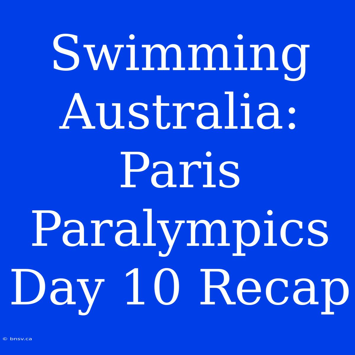 Swimming Australia: Paris Paralympics Day 10 Recap