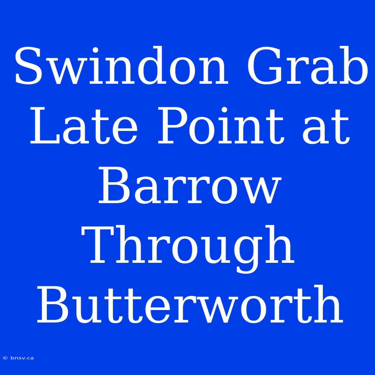 Swindon Grab Late Point At Barrow Through Butterworth