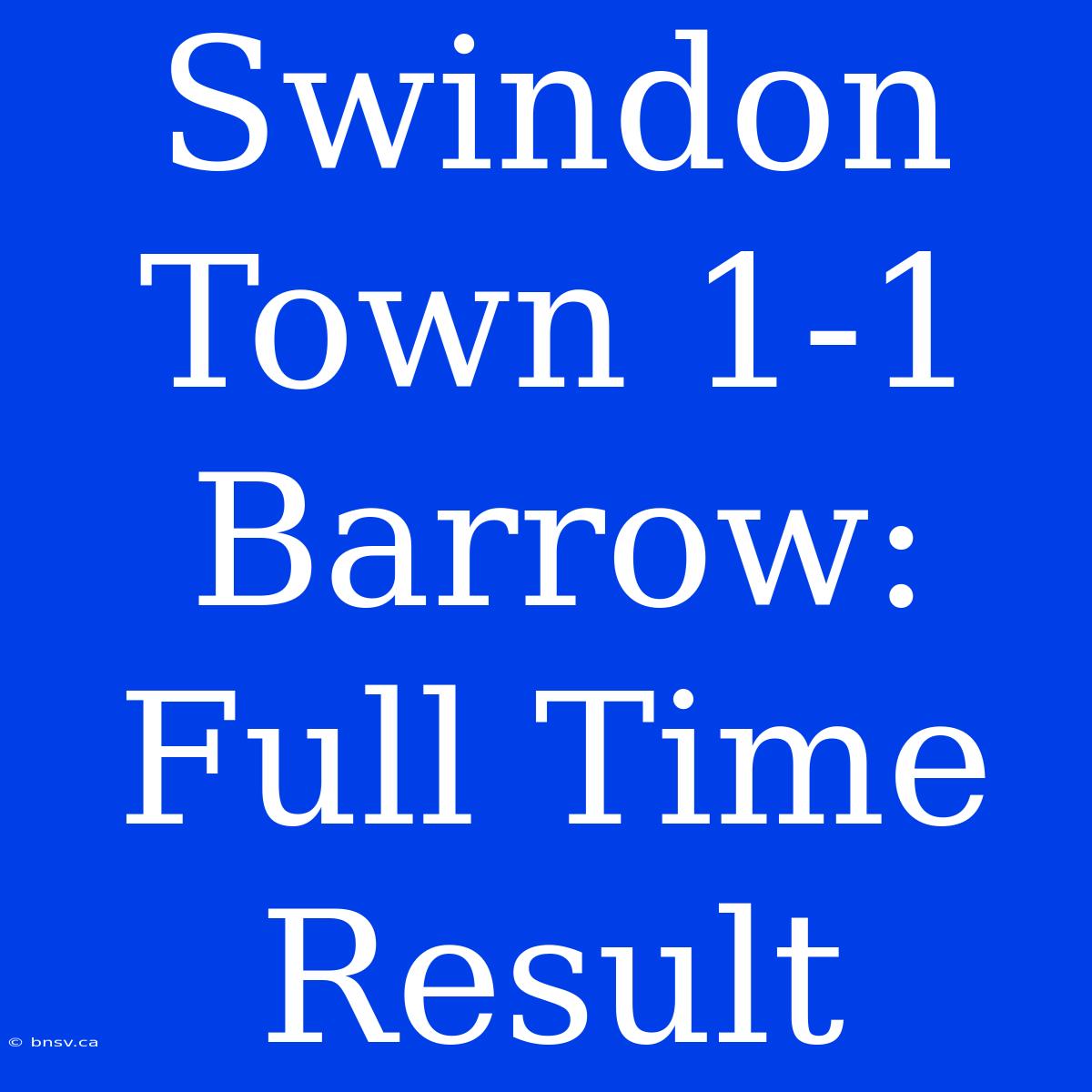 Swindon Town 1-1 Barrow: Full Time Result