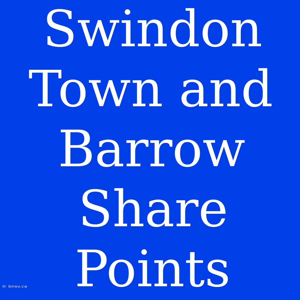 Swindon Town And Barrow Share Points