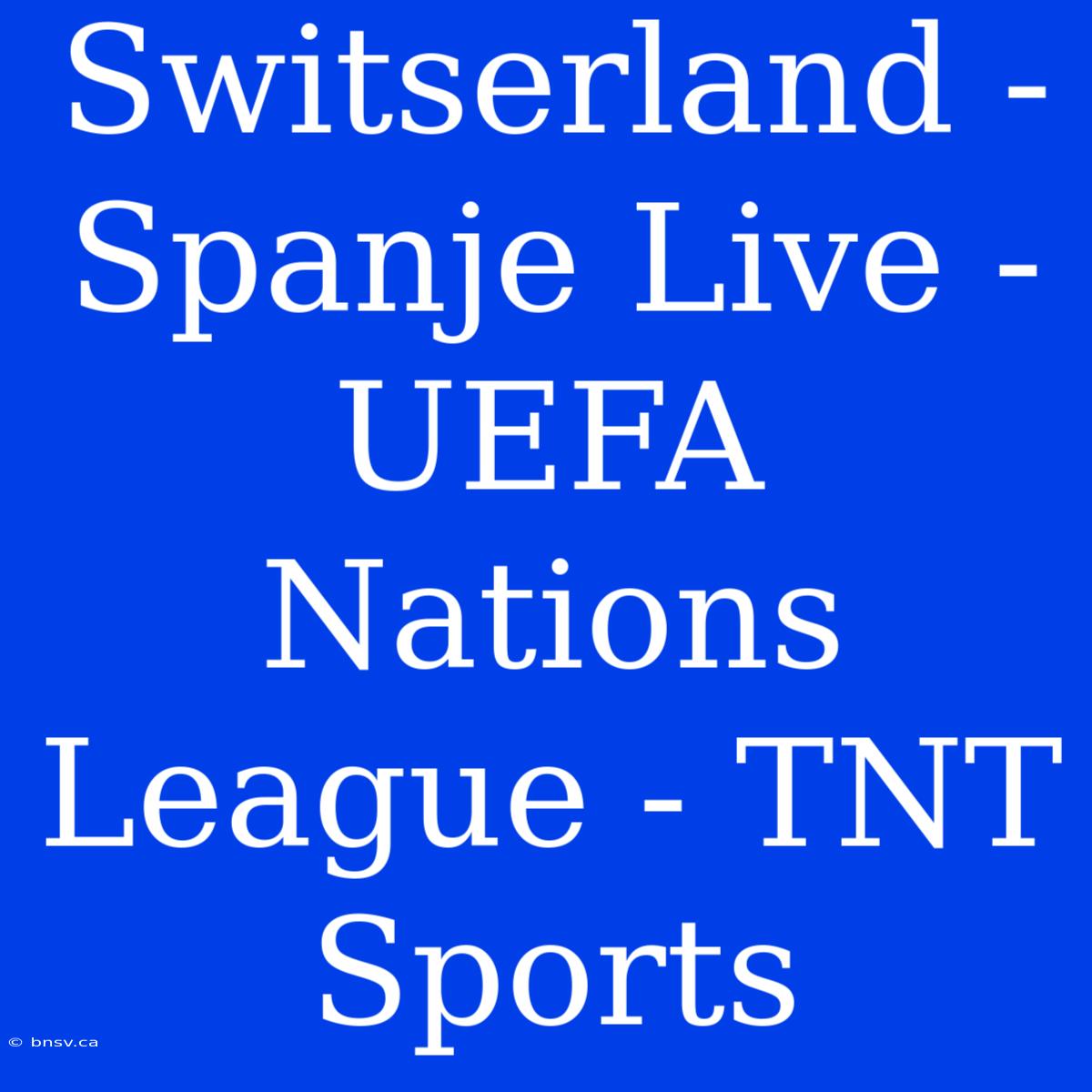 Switserland - Spanje Live - UEFA Nations League - TNT Sports