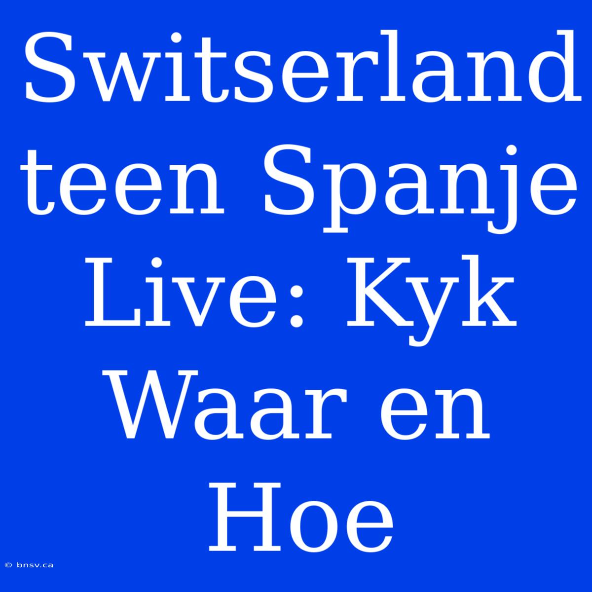 Switserland Teen Spanje Live: Kyk Waar En Hoe