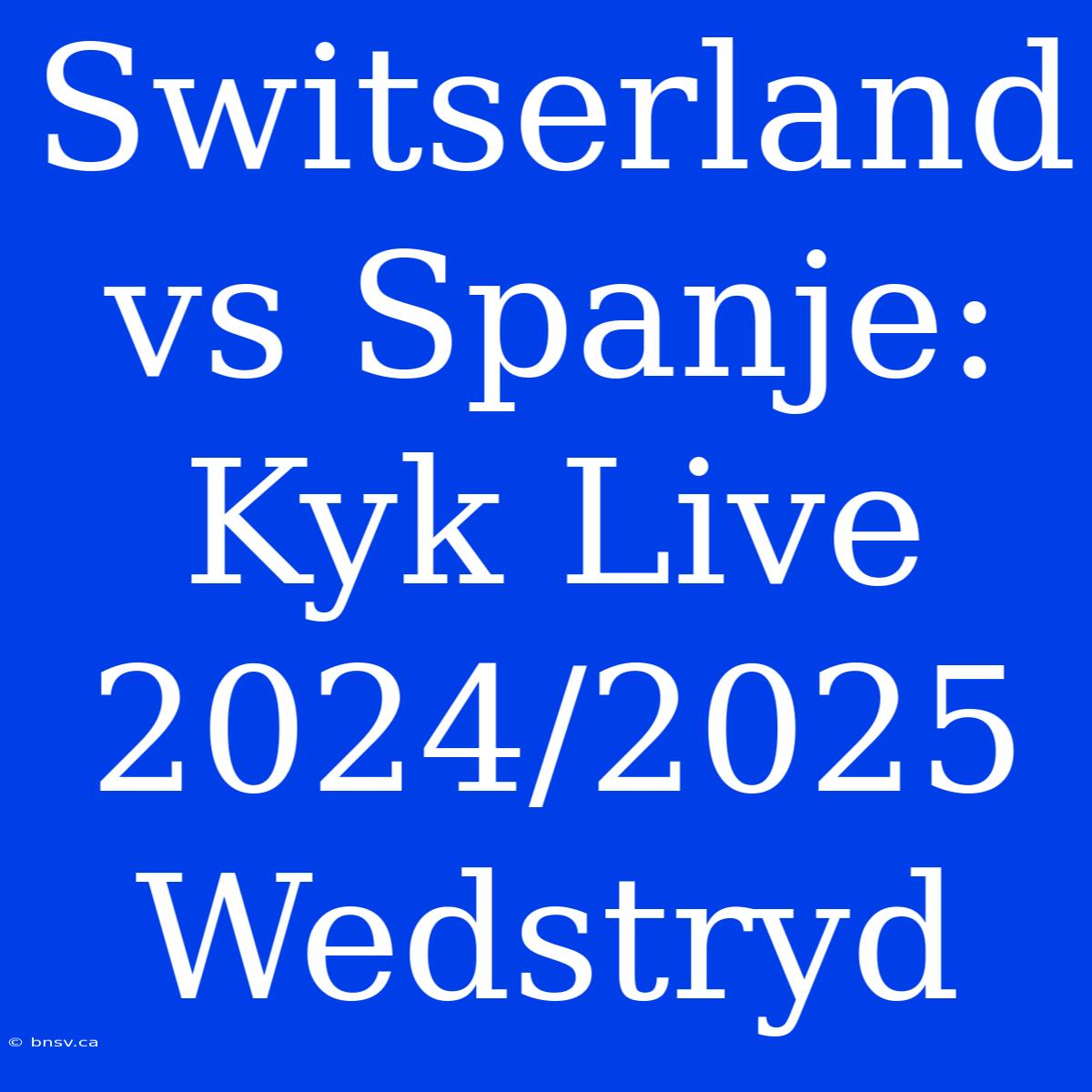 Switserland Vs Spanje: Kyk Live 2024/2025 Wedstryd