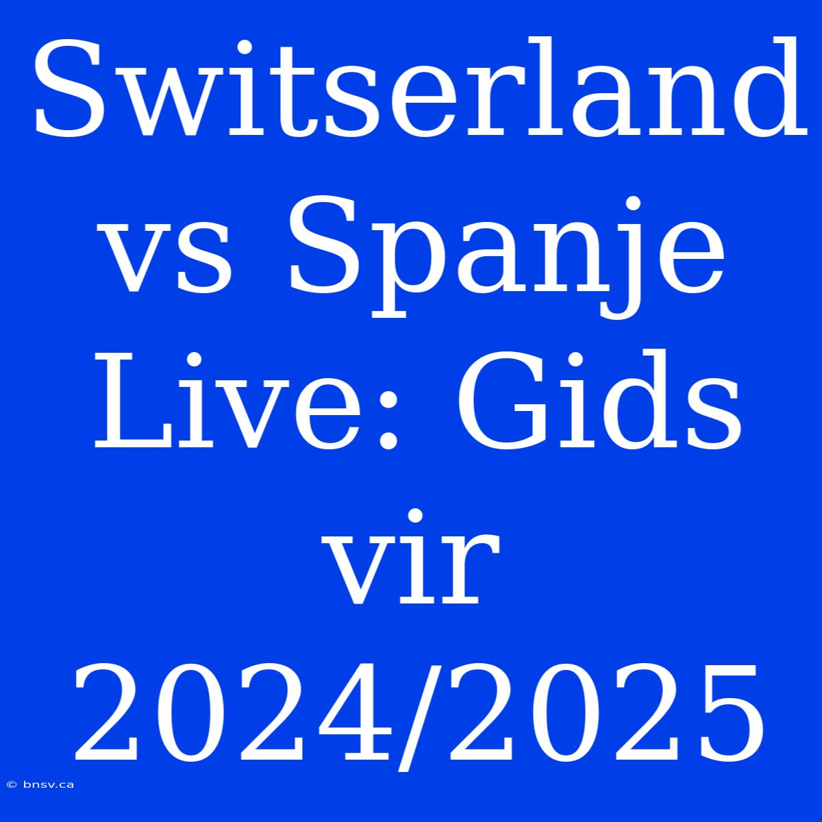 Switserland Vs Spanje Live: Gids Vir 2024/2025