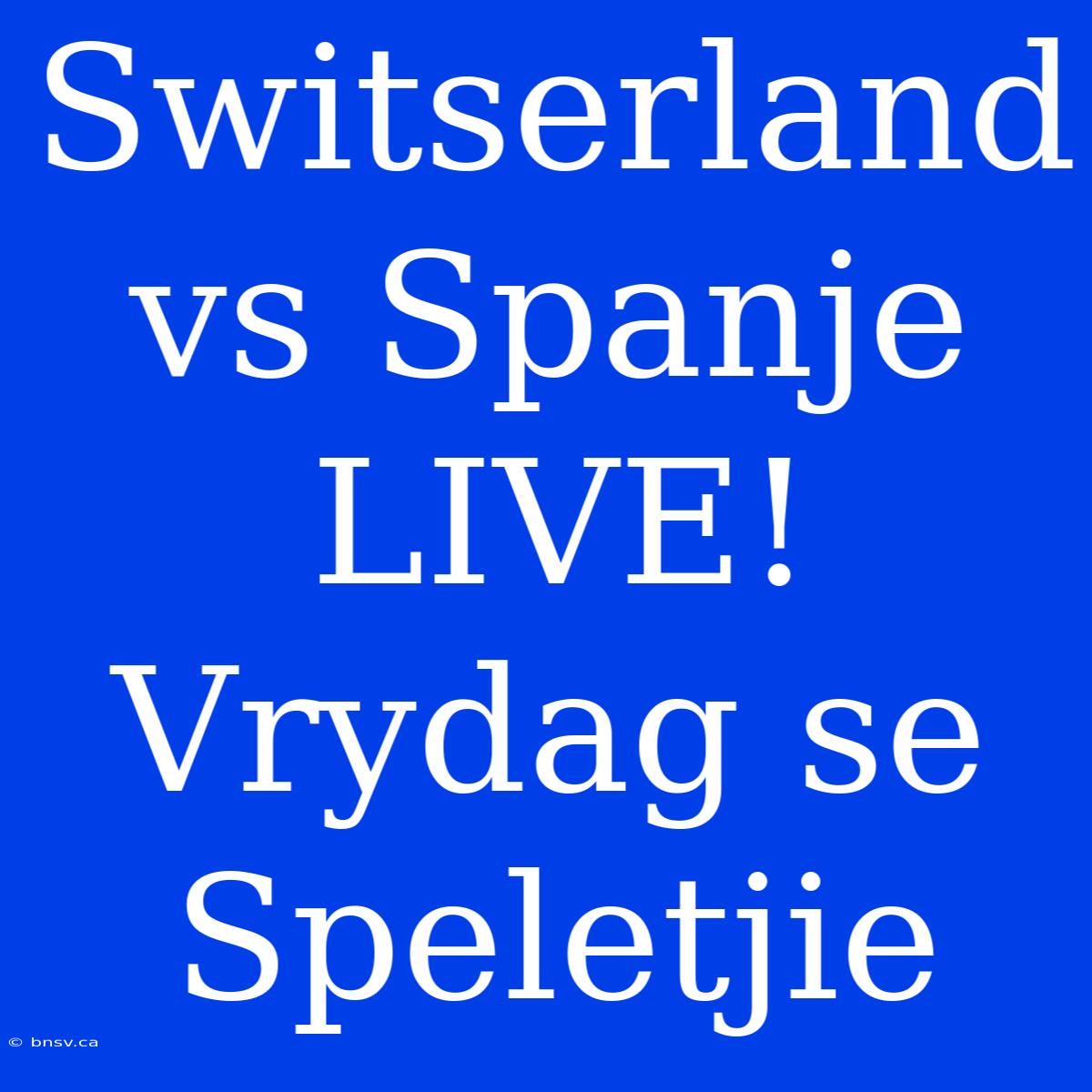 Switserland Vs Spanje LIVE! Vrydag Se Speletjie