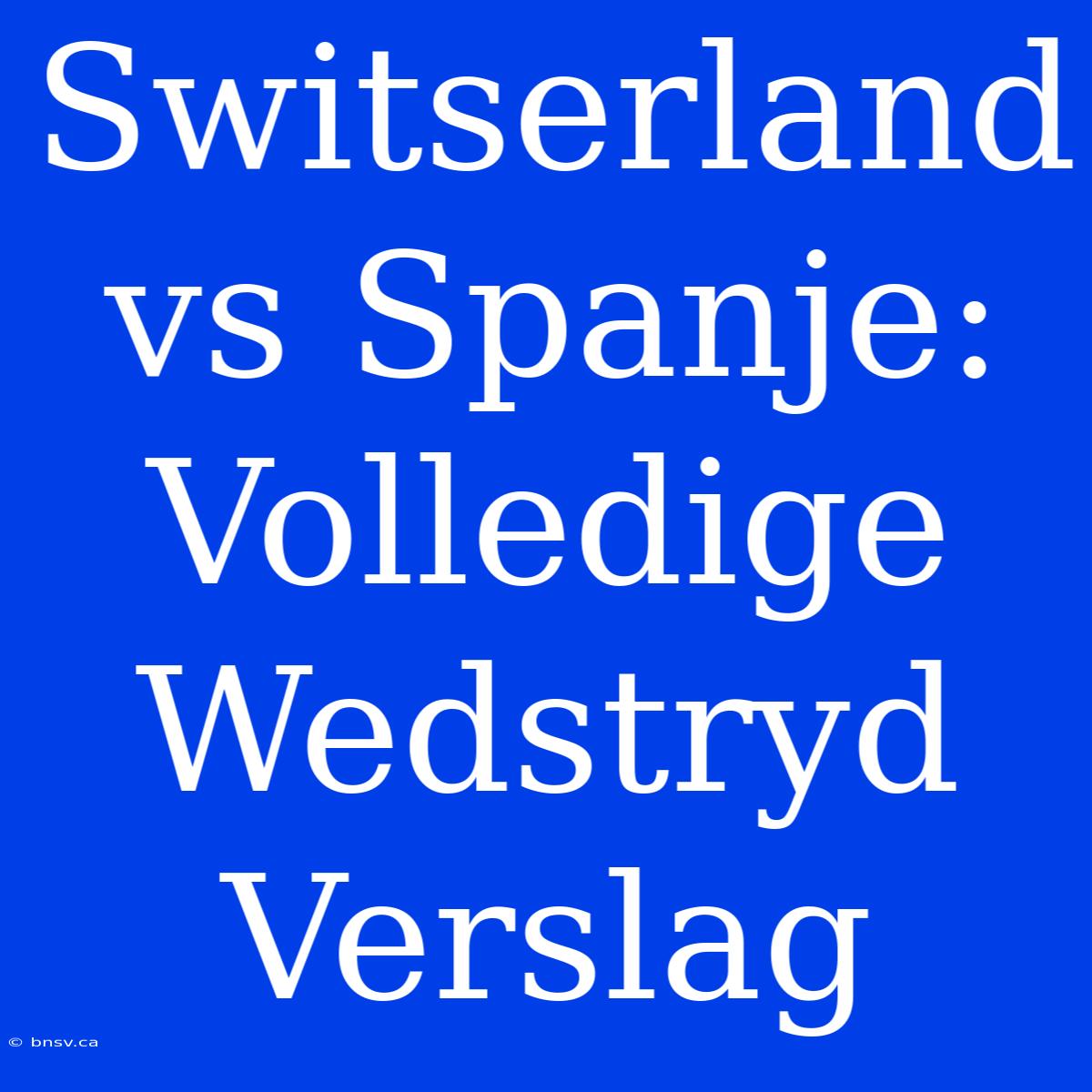 Switserland Vs Spanje: Volledige Wedstryd Verslag