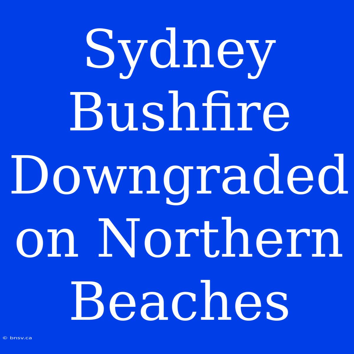 Sydney Bushfire Downgraded On Northern Beaches