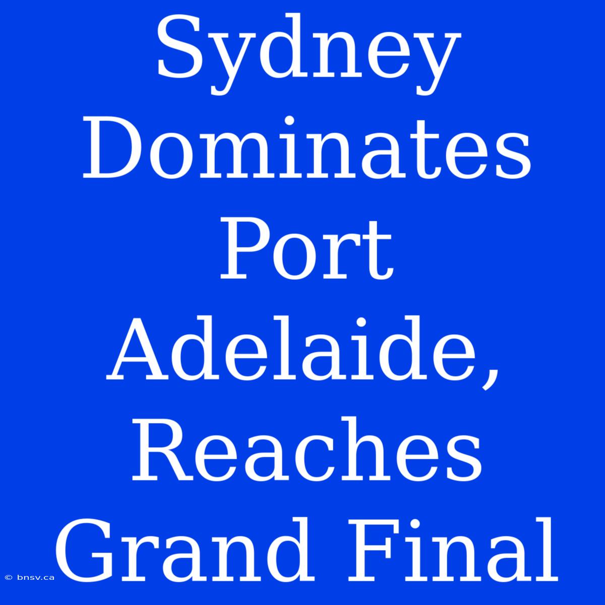 Sydney Dominates Port Adelaide, Reaches Grand Final