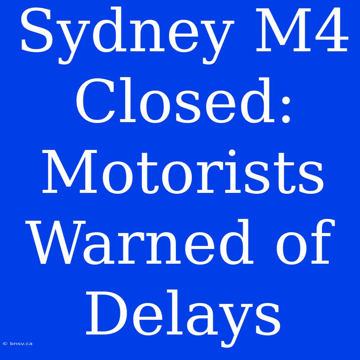 Sydney M4 Closed: Motorists Warned Of Delays