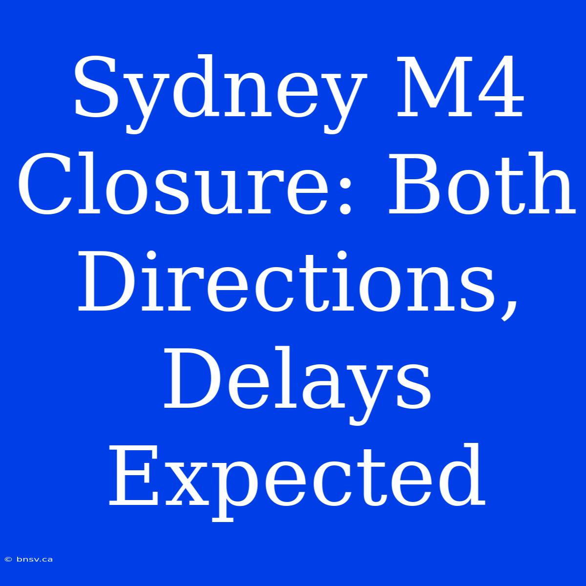 Sydney M4 Closure: Both Directions, Delays Expected