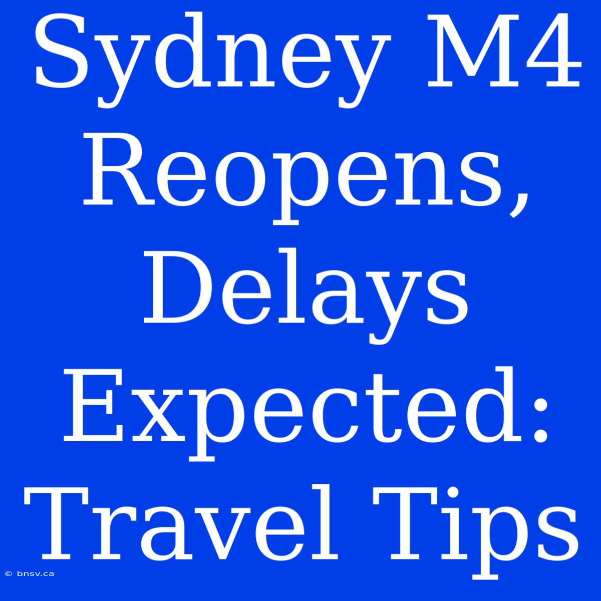 Sydney M4 Reopens, Delays Expected: Travel Tips