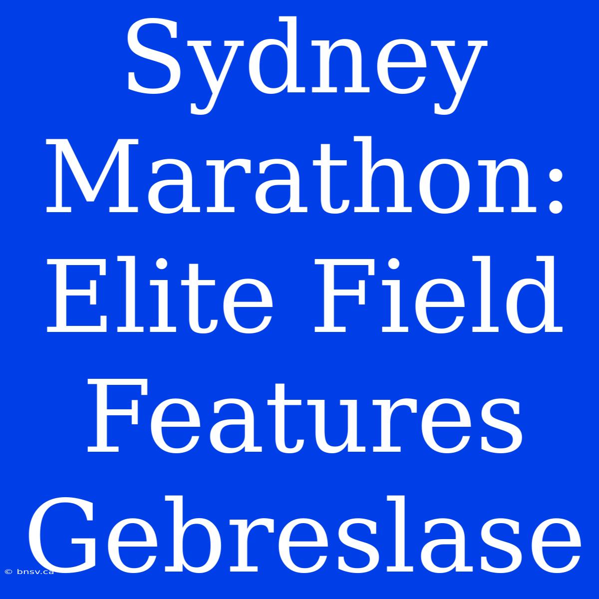 Sydney Marathon: Elite Field Features Gebreslase