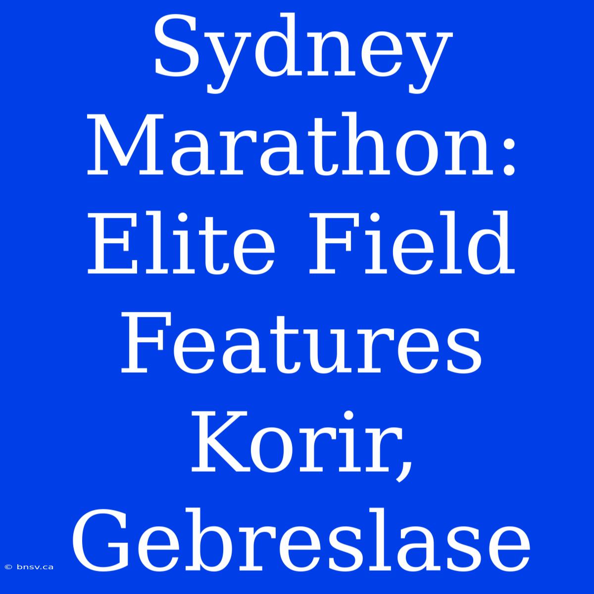 Sydney Marathon: Elite Field Features Korir, Gebreslase