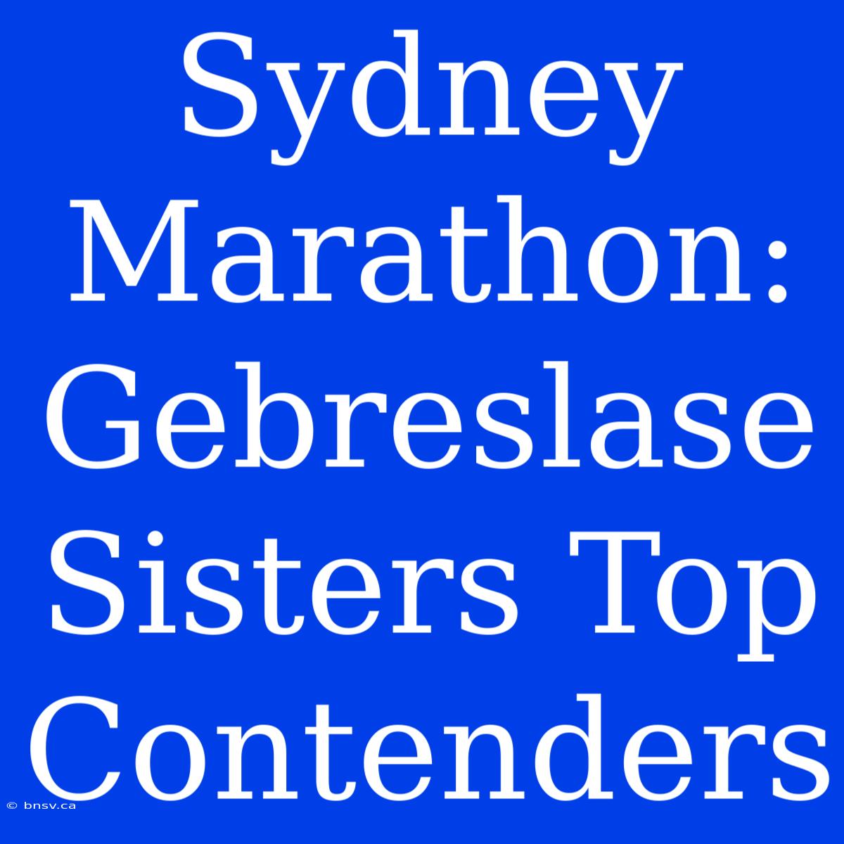 Sydney Marathon: Gebreslase Sisters Top Contenders