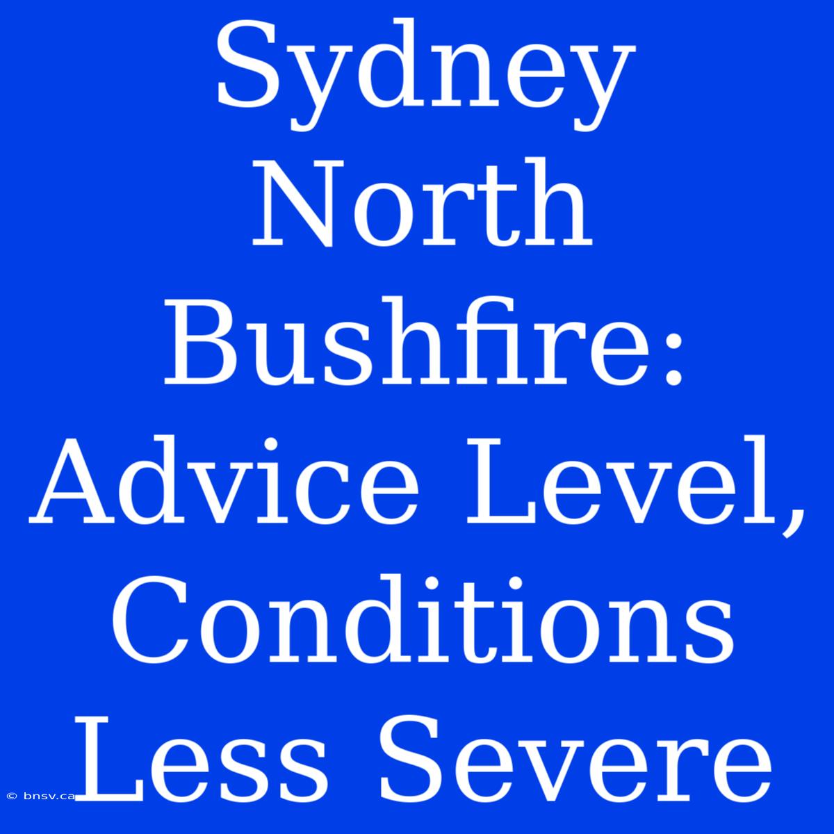 Sydney North Bushfire: Advice Level, Conditions Less Severe