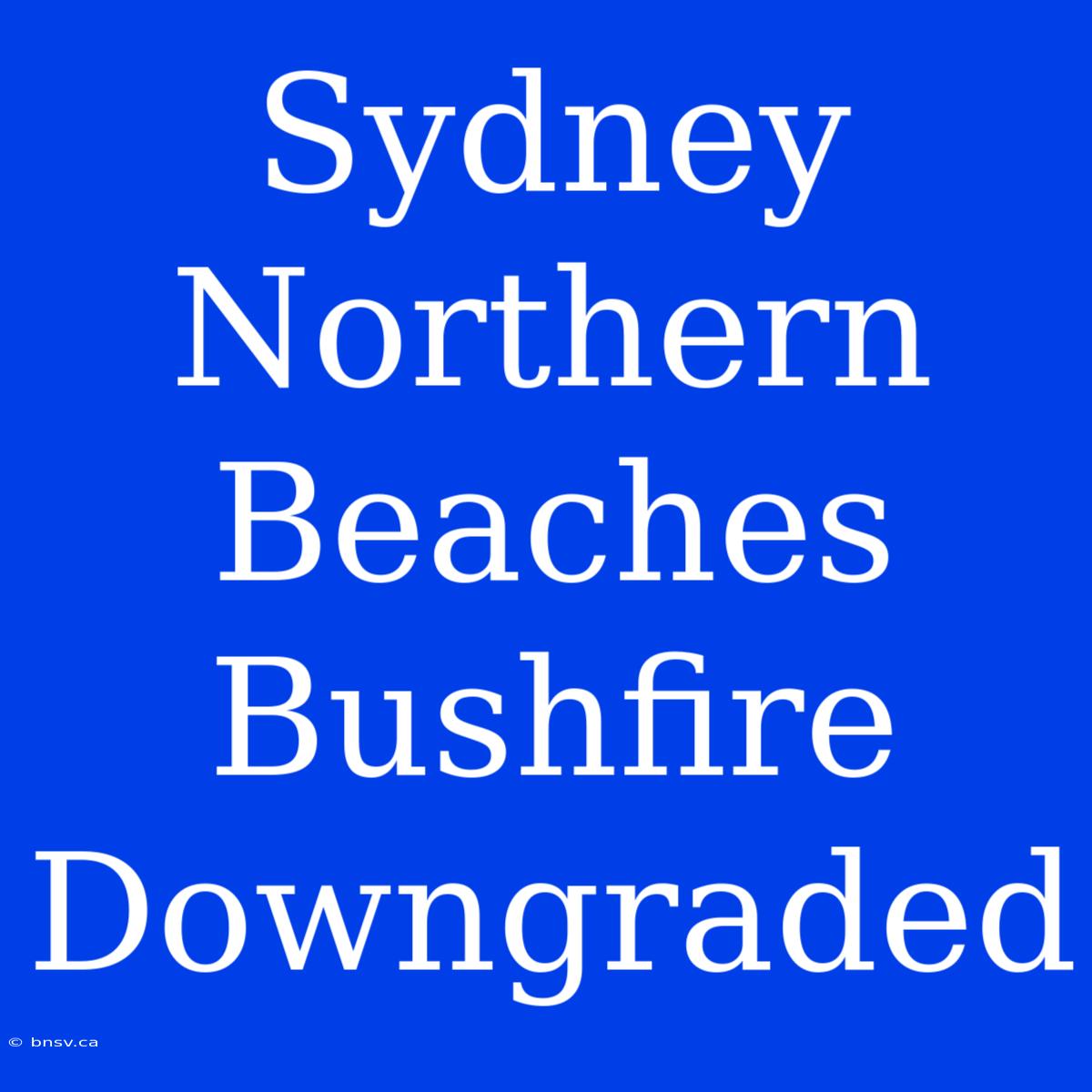 Sydney Northern Beaches Bushfire Downgraded