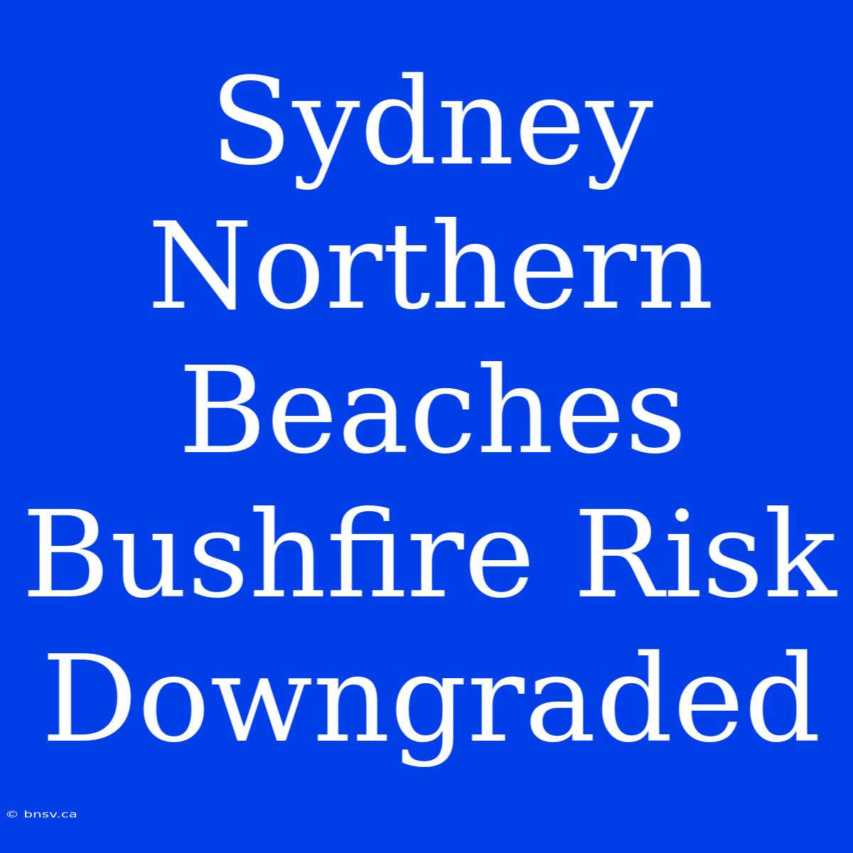 Sydney Northern Beaches Bushfire Risk Downgraded