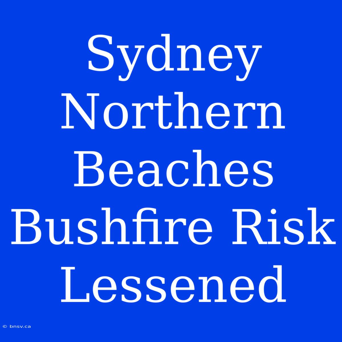 Sydney Northern Beaches Bushfire Risk Lessened