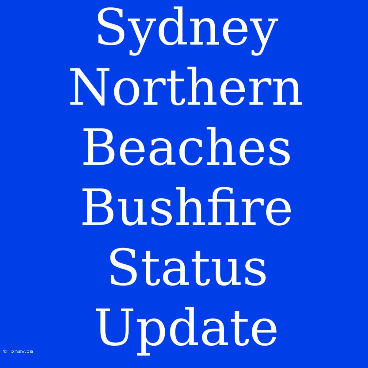 Sydney Northern Beaches Bushfire Status Update