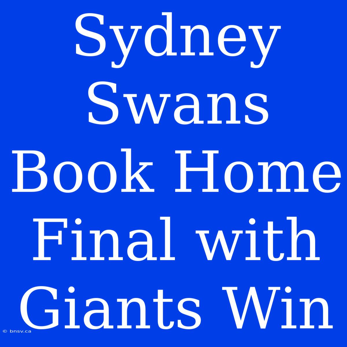 Sydney Swans Book Home Final With Giants Win