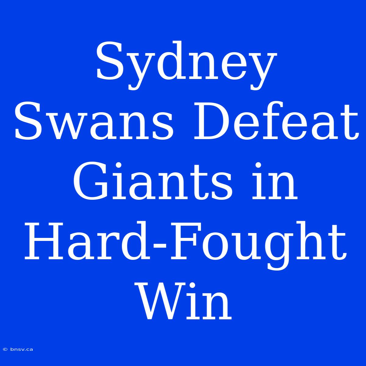 Sydney Swans Defeat Giants In Hard-Fought Win