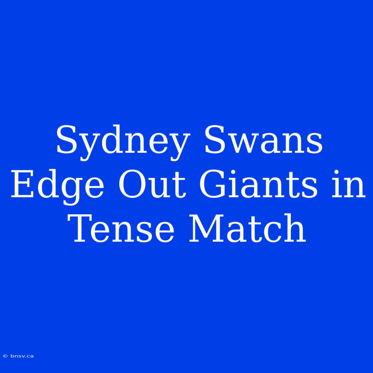 Sydney Swans Edge Out Giants In Tense Match