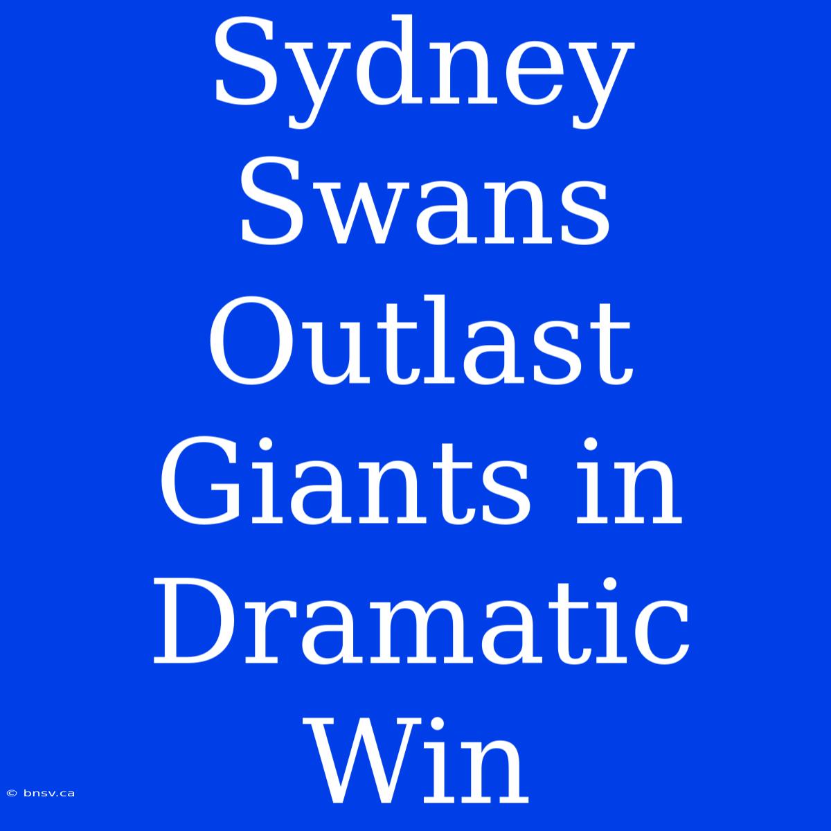 Sydney Swans Outlast Giants In Dramatic Win