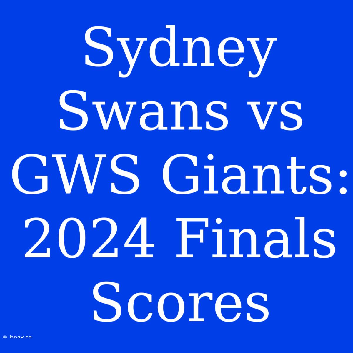 Sydney Swans Vs GWS Giants: 2024 Finals Scores