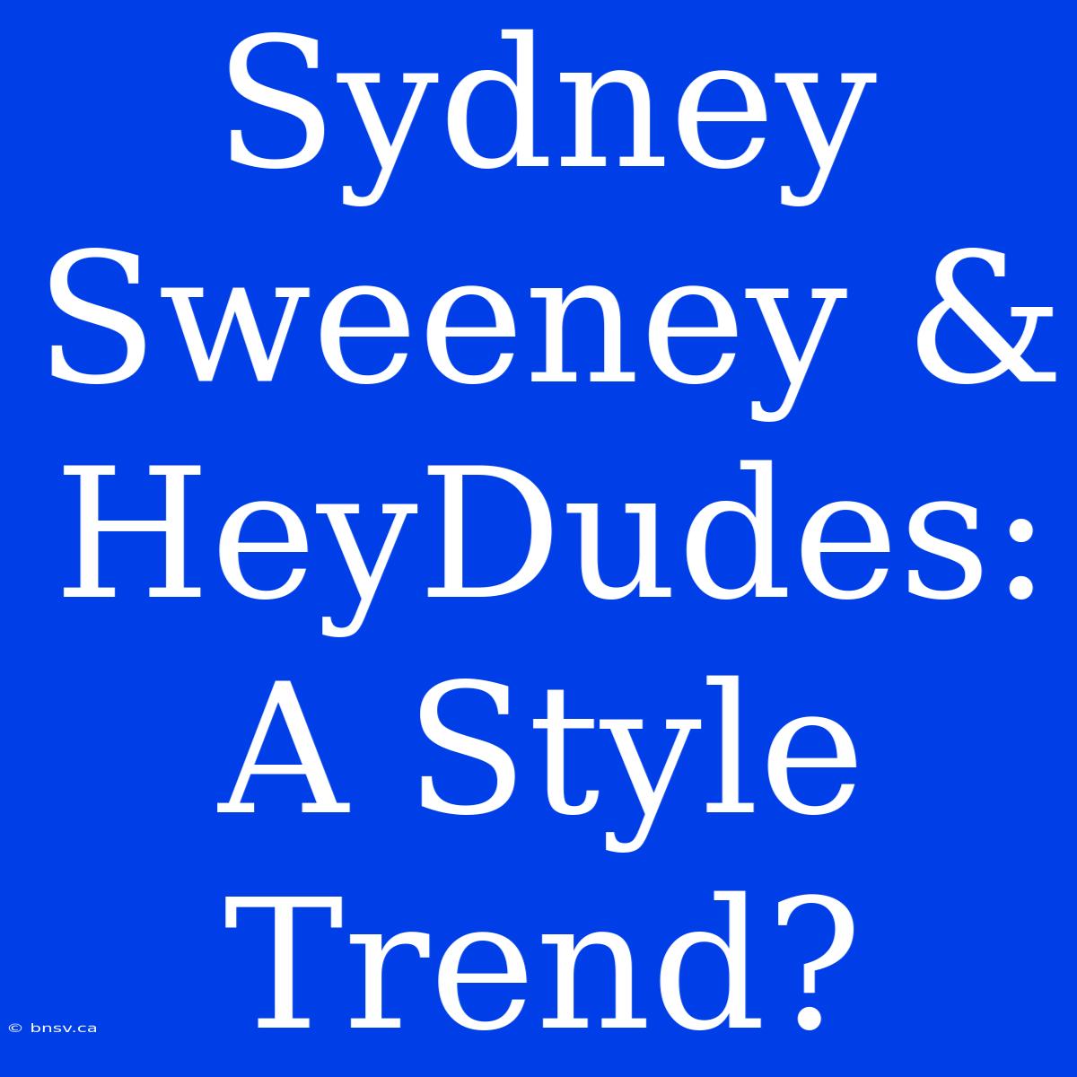 Sydney Sweeney & HeyDudes: A Style Trend?