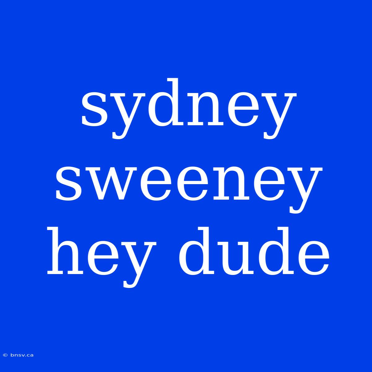 Sydney Sweeney Hey Dude