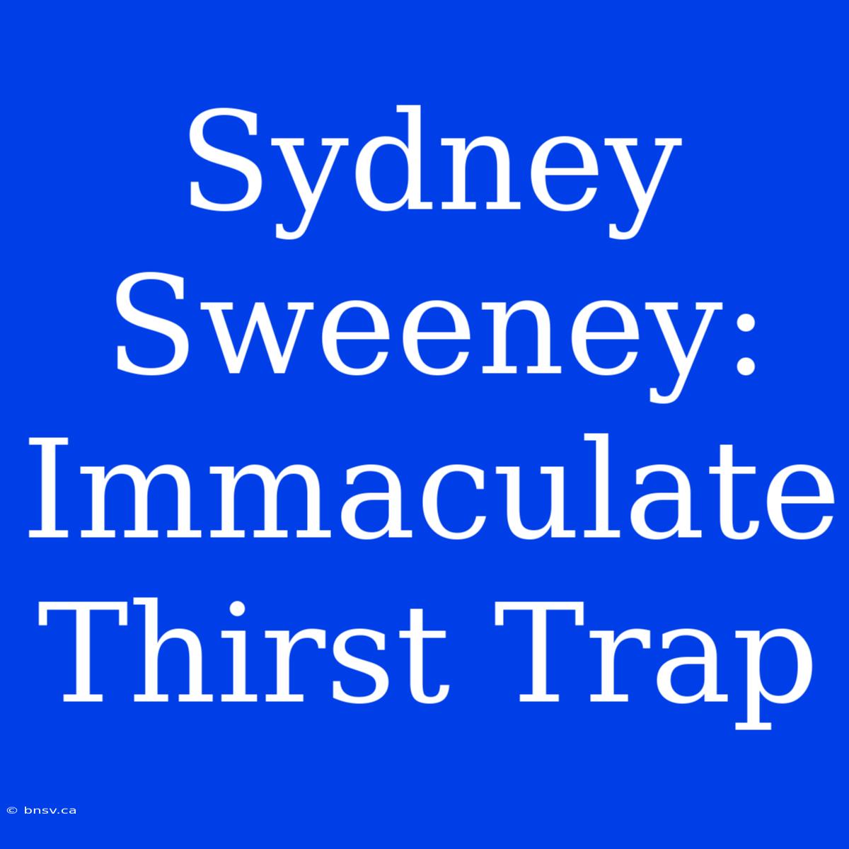 Sydney Sweeney: Immaculate Thirst Trap