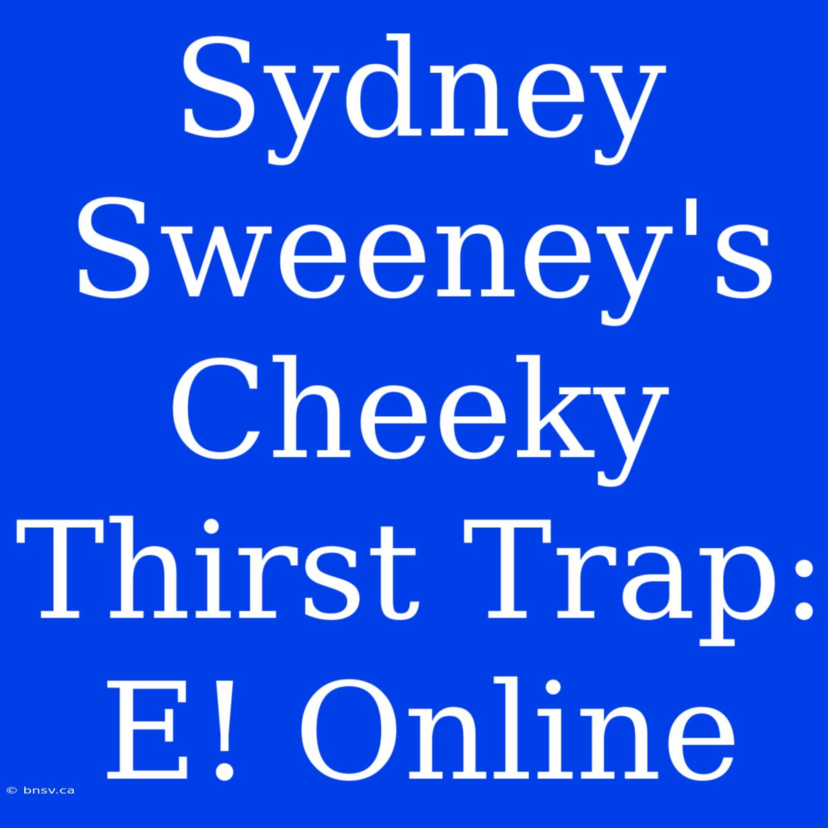 Sydney Sweeney's Cheeky Thirst Trap: E! Online