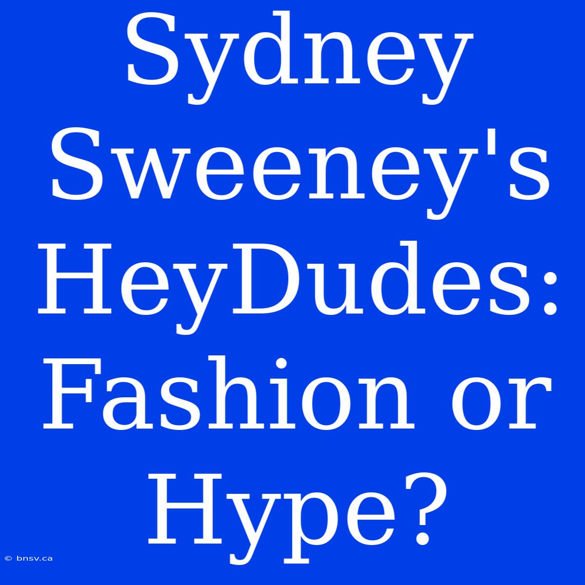 Sydney Sweeney's HeyDudes: Fashion Or Hype?