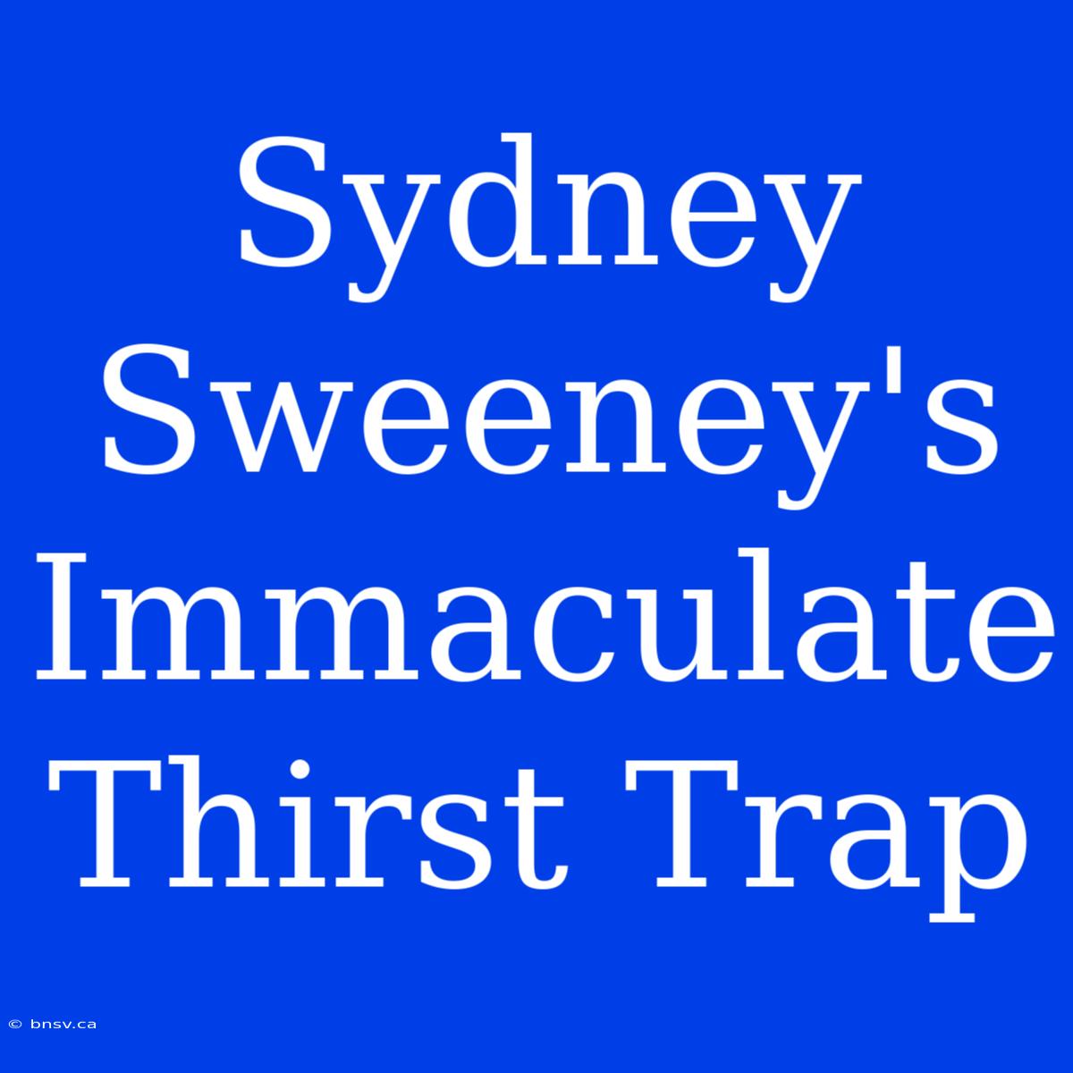 Sydney Sweeney's Immaculate Thirst Trap