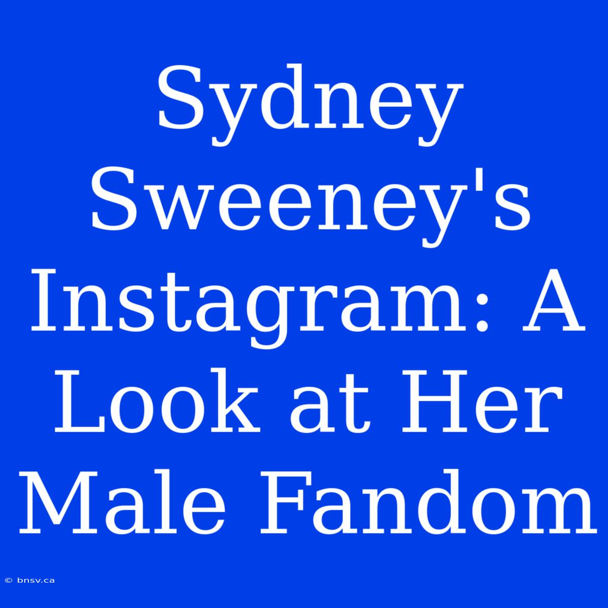 Sydney Sweeney's Instagram: A Look At Her Male Fandom