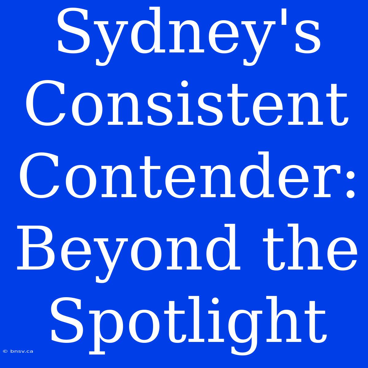 Sydney's Consistent Contender:  Beyond The Spotlight