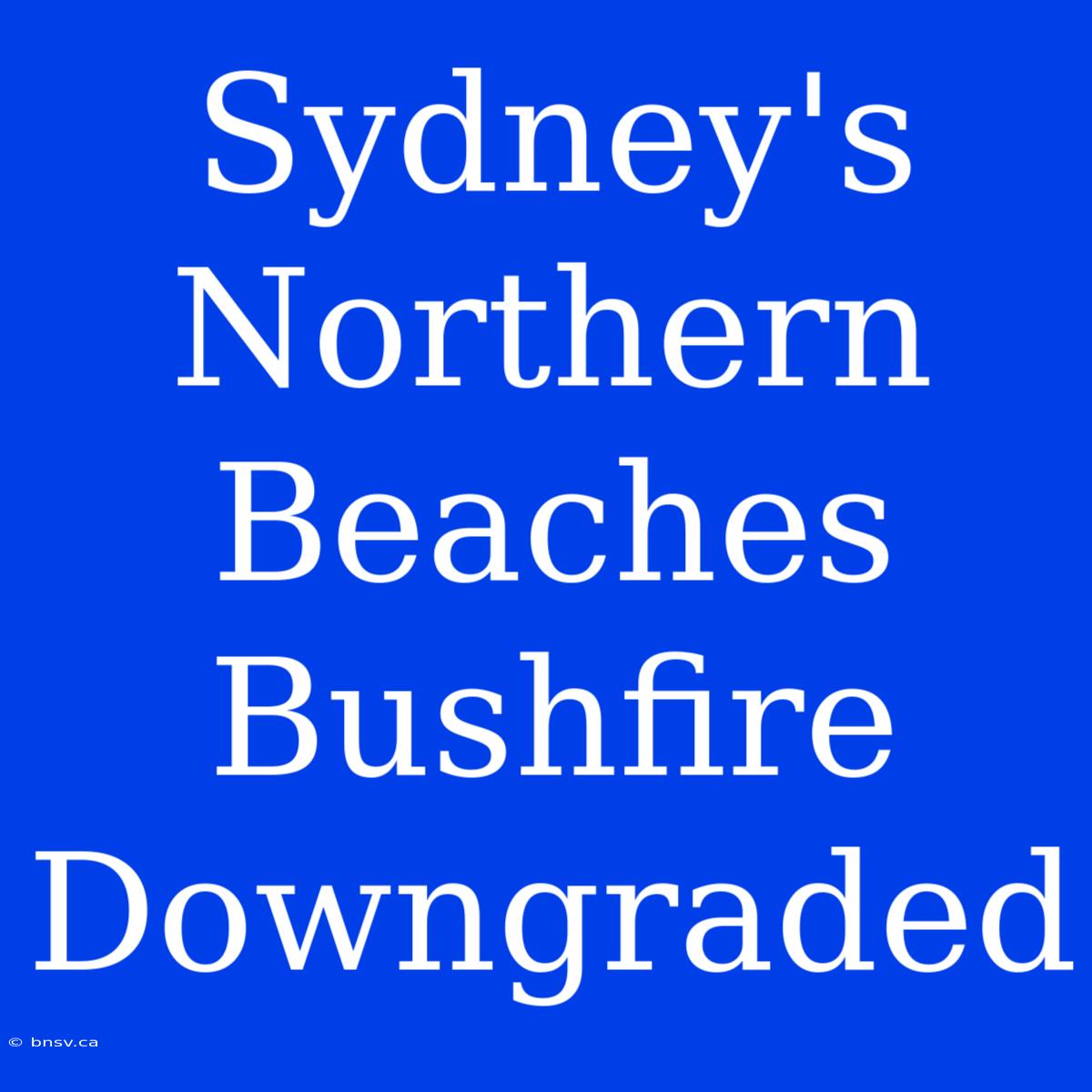 Sydney's Northern Beaches Bushfire Downgraded