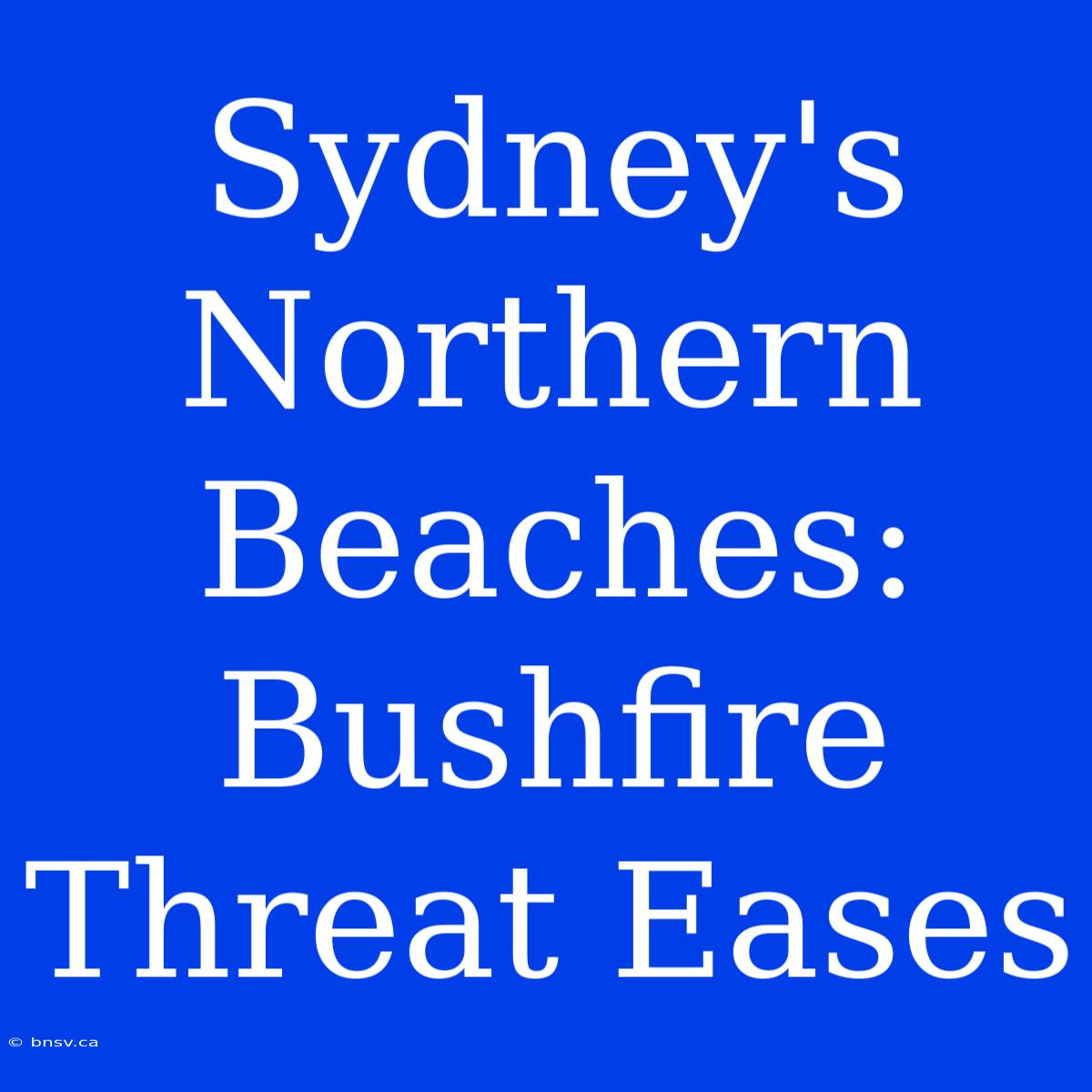 Sydney's Northern Beaches: Bushfire Threat Eases