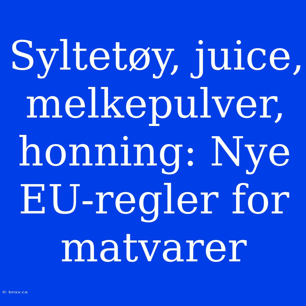 Syltetøy, Juice, Melkepulver, Honning: Nye EU-regler For Matvarer