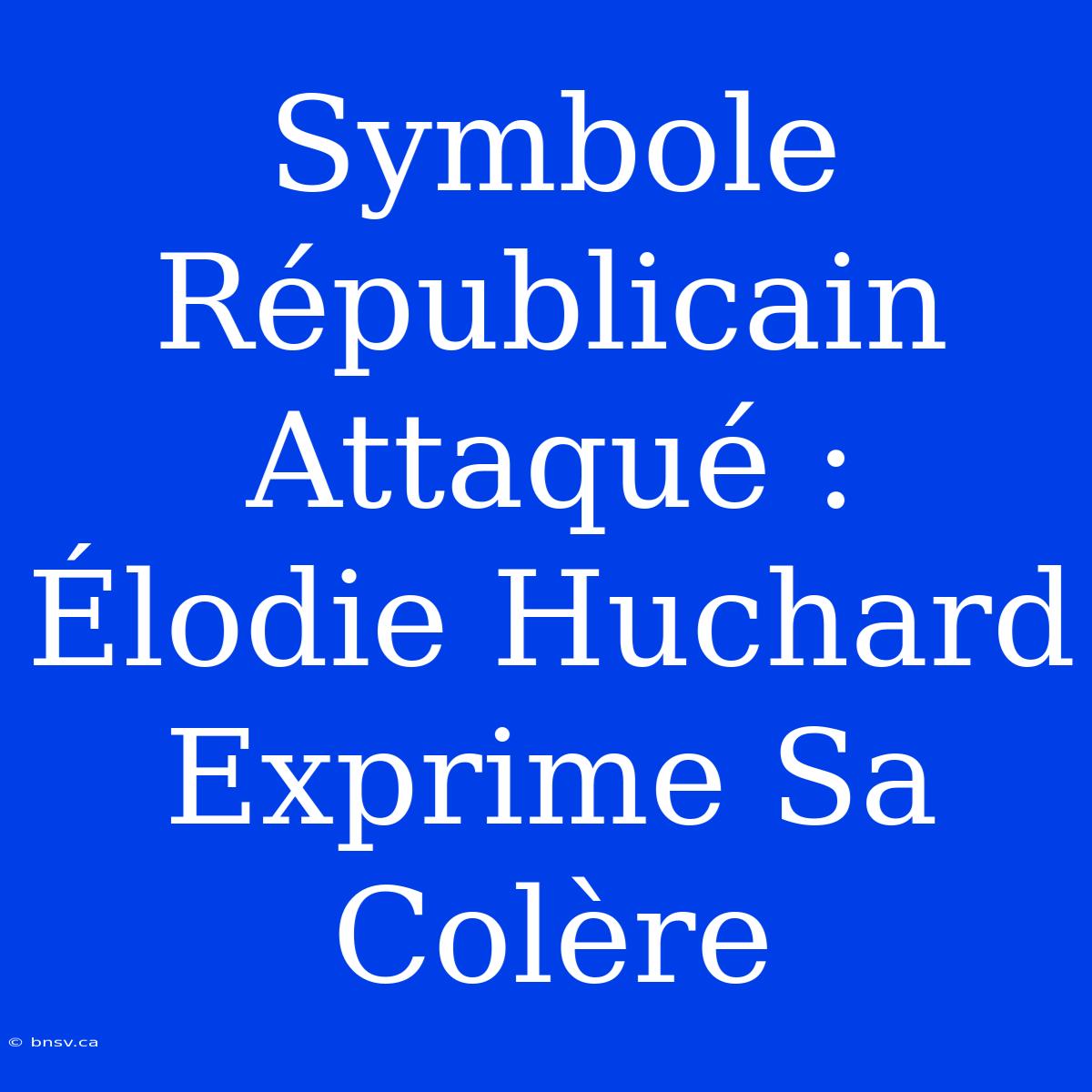 Symbole Républicain Attaqué : Élodie Huchard Exprime Sa Colère