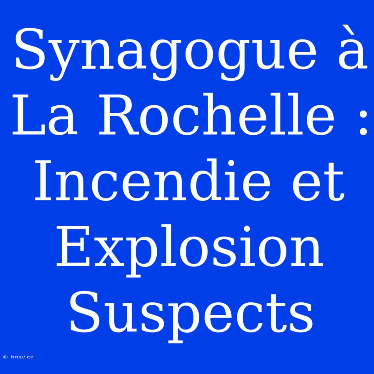 Synagogue À La Rochelle : Incendie Et Explosion Suspects