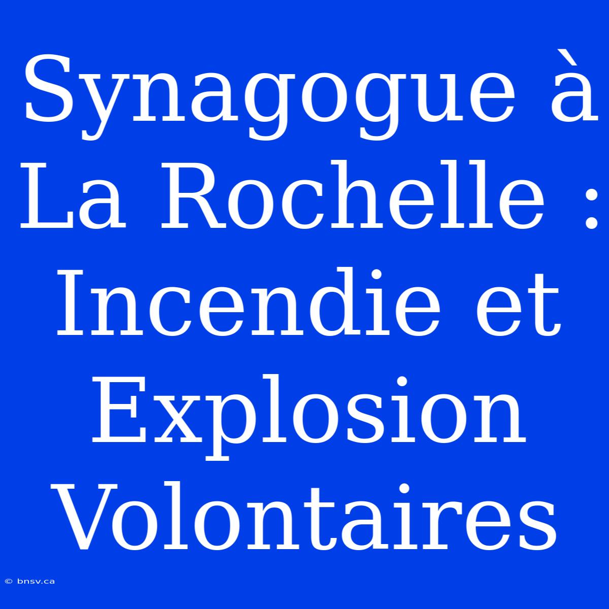 Synagogue À La Rochelle : Incendie Et Explosion Volontaires