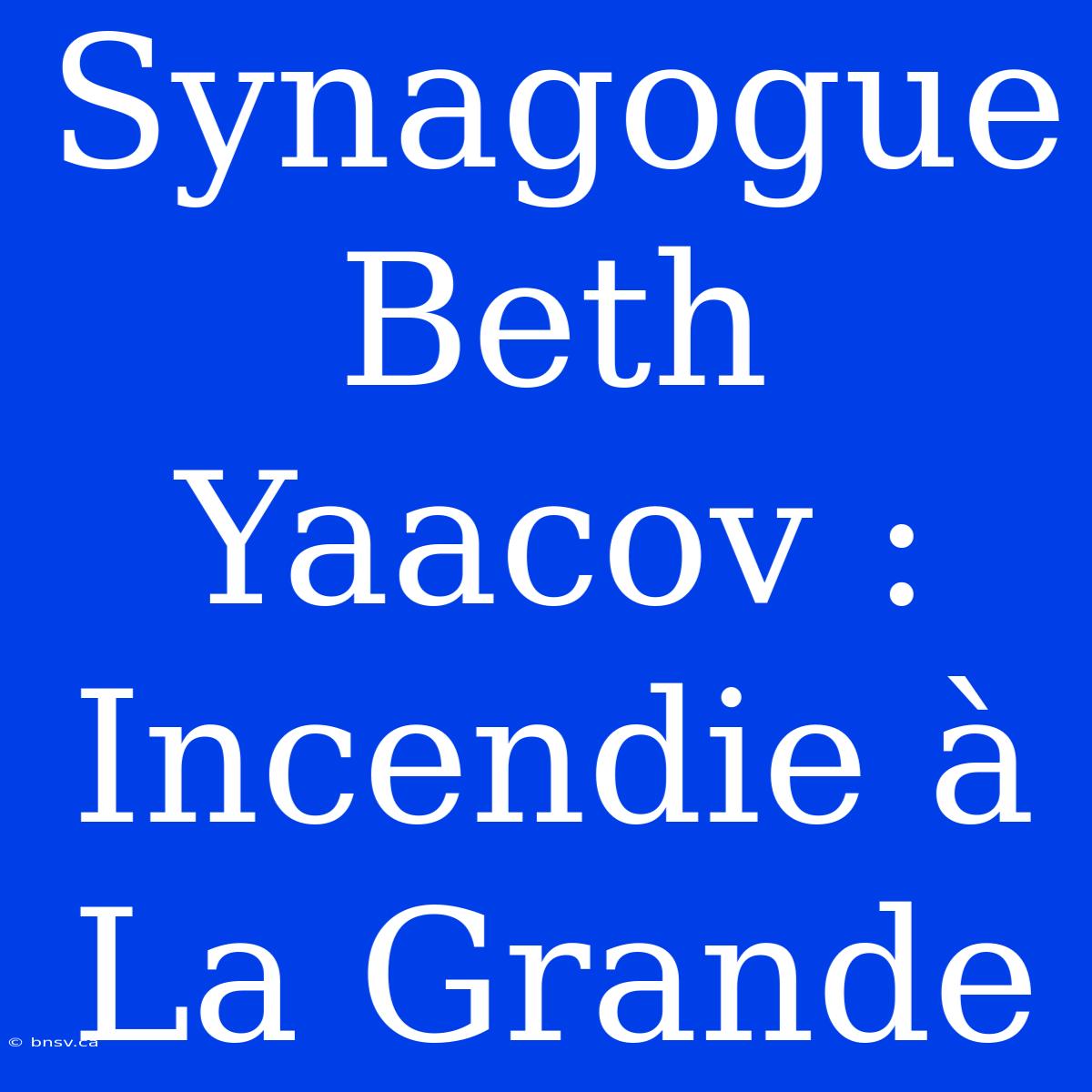 Synagogue Beth Yaacov : Incendie À La Grande