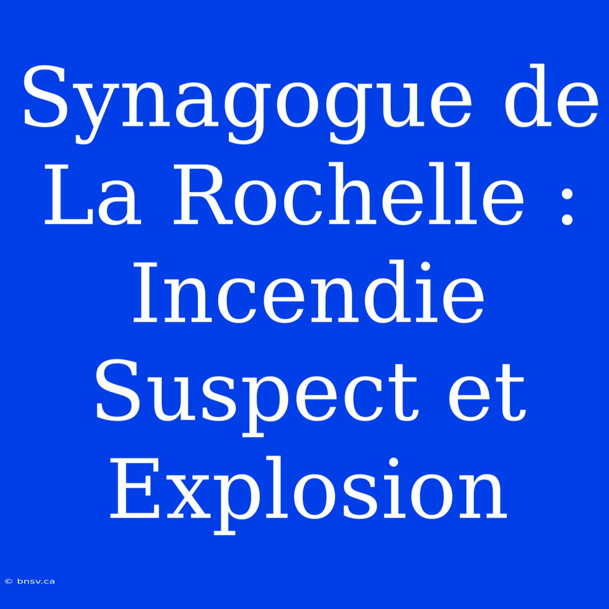 Synagogue De La Rochelle : Incendie Suspect Et Explosion