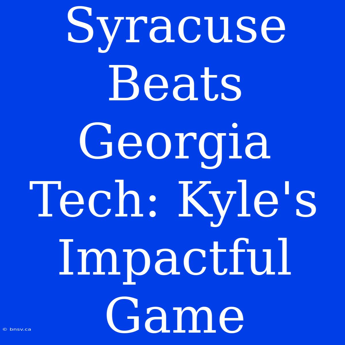 Syracuse Beats Georgia Tech: Kyle's Impactful Game